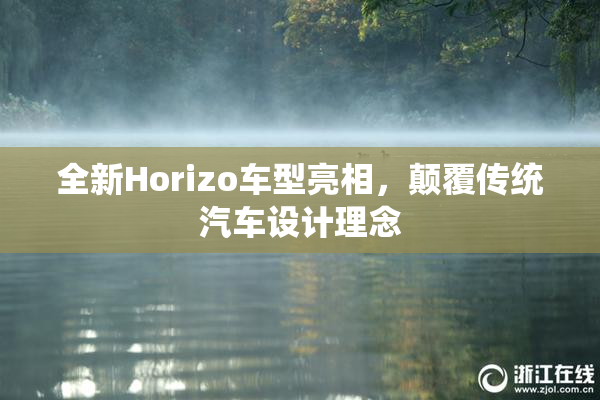 全新Horizo车型亮相，颠覆传统汽车设计理念