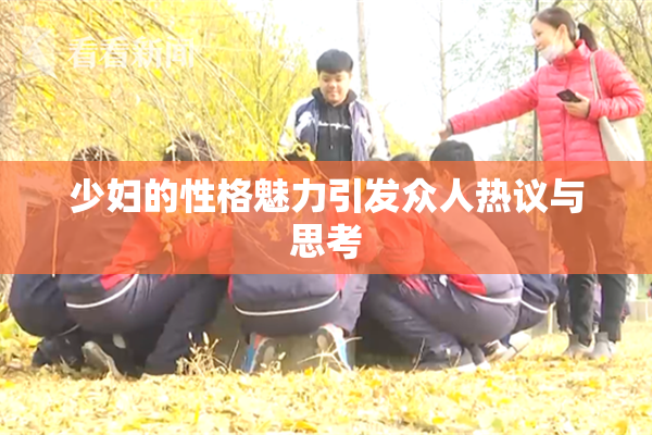 少妇的性格魅力引发众人热议与思考
