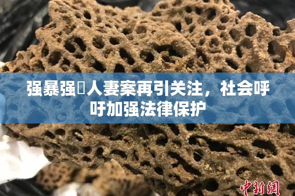 强暴强姦人妻案再引关注，社会呼吁加强法律保护