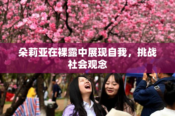 朵莉亚在裸露中展现自我，挑战社会观念