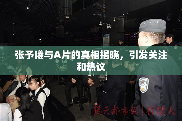 张予曦与A片的真相揭晓，引发关注和热议
