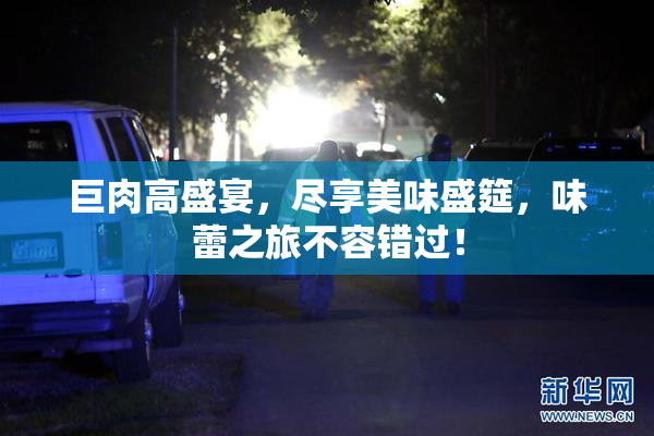 巨肉高盛宴，尽享美味盛筵，味蕾之旅不容错过！
