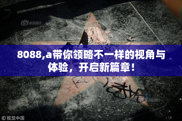 8088,a带你领略不一样的视角与体验，开启新篇章！
