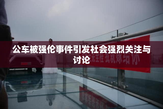 公车被强伦事件引发社会强烈关注与讨论