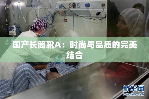 国产长筒靴A：时尚与品质的完美结合