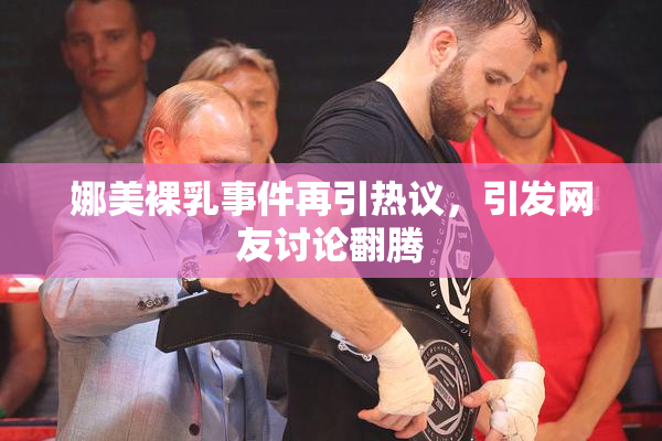 娜美裸乳事件再引热议，引发网友讨论翻腾
