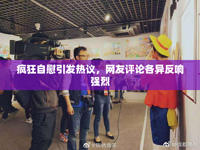 疯狂自慰引发热议，网友评论各异反响强烈