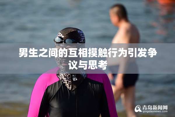男生之间的互相摸触行为引发争议与思考