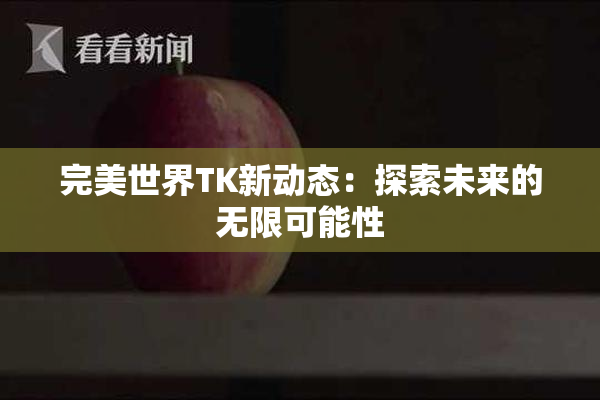完美世界TK新动态：探索未来的无限可能性