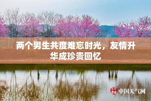 两个男生共度难忘时光，友情升华成珍贵回忆