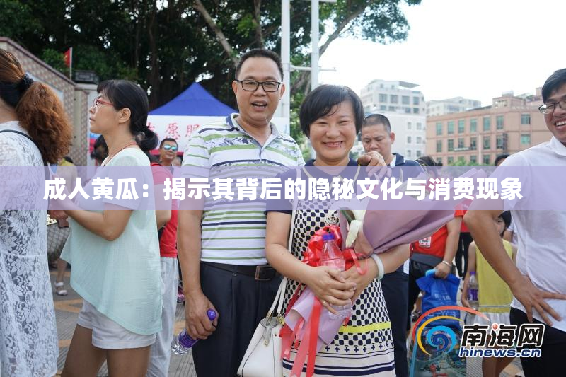 成人黄瓜：揭示其背后的隐秘文化与消费现象