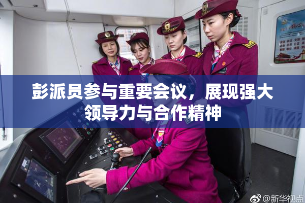 彭派员参与重要会议，展现强大领导力与合作精神