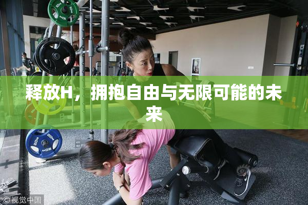 释放H，拥抱自由与无限可能的未来