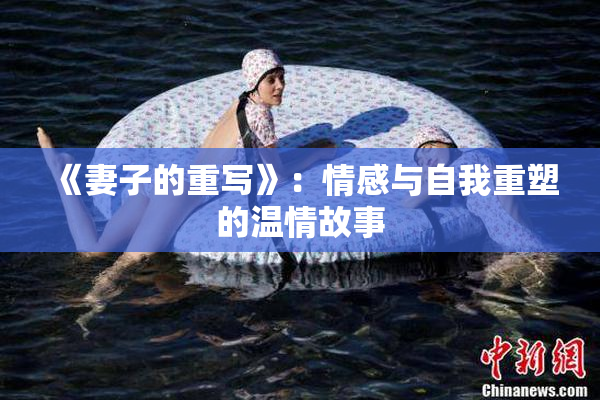 《妻子的重写》：情感与自我重塑的温情故事