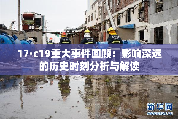 17·c19重大事件回顾：影响深远的历史时刻分析与解读