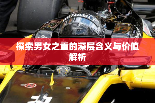 探索男女之重的深层含义与价值解析