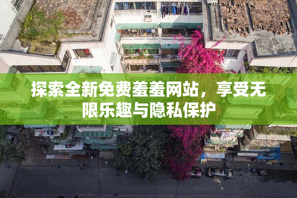 探索全新免费羞羞网站，享受无限乐趣与隐私保护