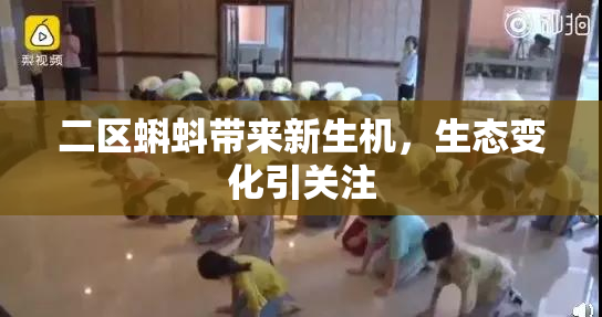 二区蝌蚪带来新生机，生态变化引关注