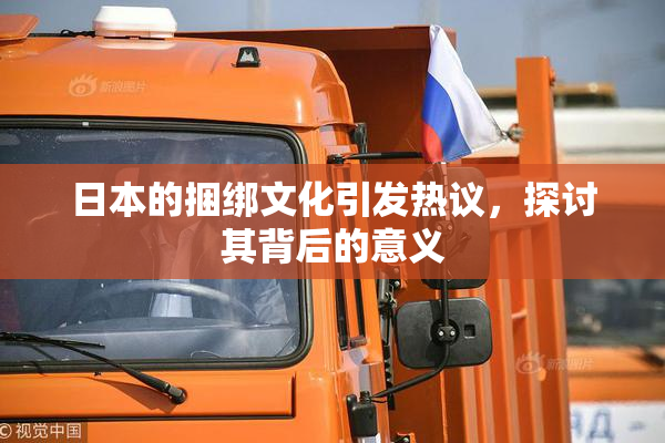 日本的捆绑文化引发热议，探讨其背后的意义