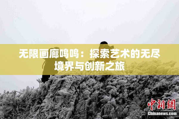 无限画廊鸣鸣：探索艺术的无尽境界与创新之旅