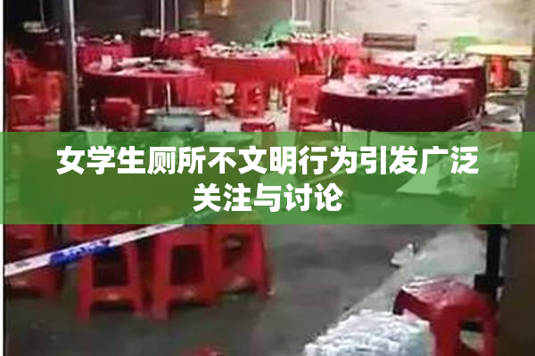 女学生厕所不文明行为引发广泛关注与讨论