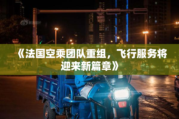 《法国空乘团队重组，飞行服务将迎来新篇章》