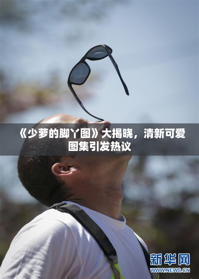 《少萝的脚丫图》大揭晓，清新可爱图集引发热议