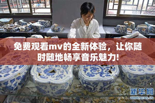 免费观看mv的全新体验，让你随时随地畅享音乐魅力!
