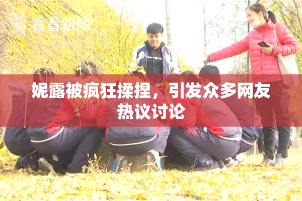 妮露被疯狂揉捏，引发众多网友热议讨论
