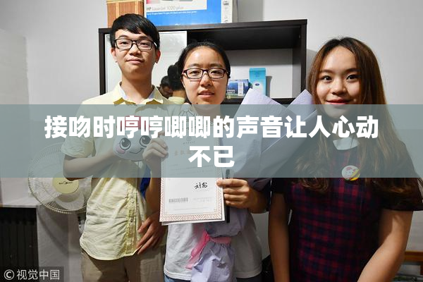 接吻时哼哼唧唧的声音让人心动不已