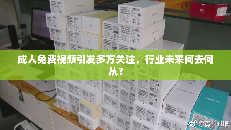 成人免费视频引发多方关注，行业未来何去何从？