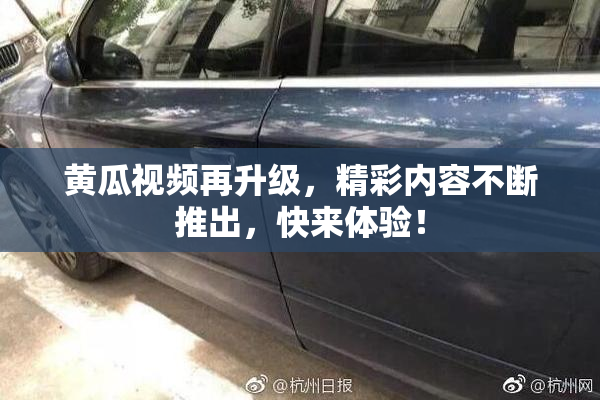 黄瓜视频再升级，精彩内容不断推出，快来体验！