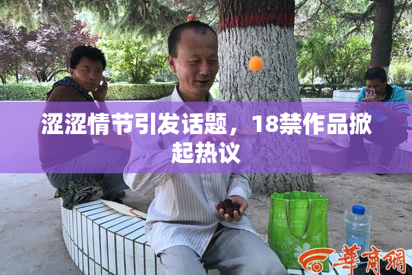 涩涩情节引发话题，18禁作品掀起热议