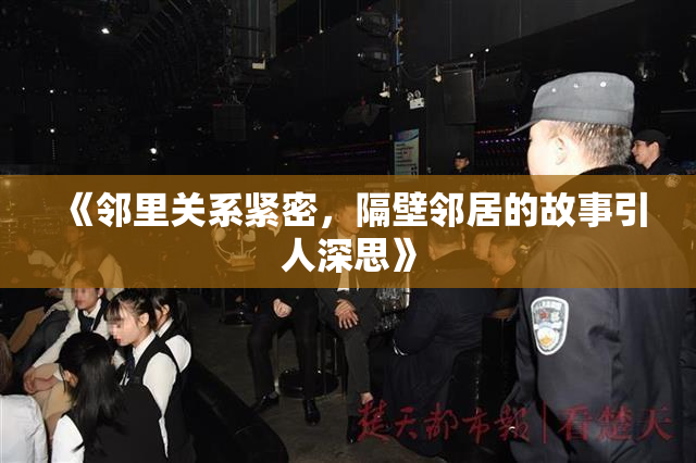《邻里关系紧密，隔壁邻居的故事引人深思》
