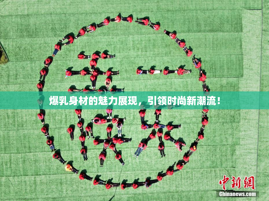 爆乳身材的魅力展现，引领时尚新潮流！