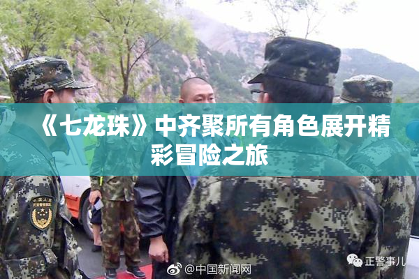 《七龙珠》中齐聚所有角色展开精彩冒险之旅