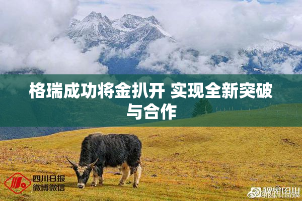 格瑞成功将金扒开 实现全新突破与合作