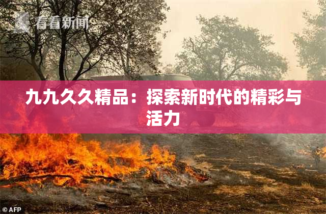 九九久久精品：探索新时代的精彩与活力