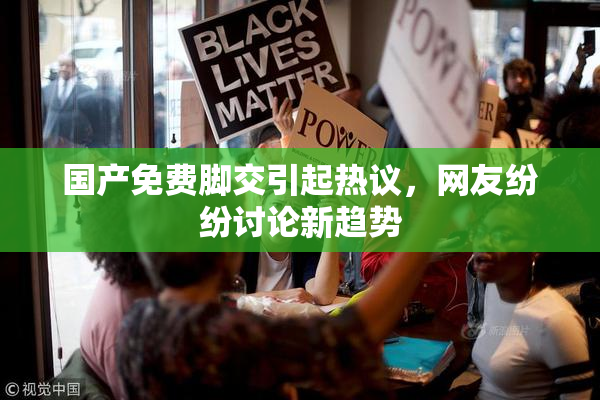 国产免费脚交引起热议，网友纷纷讨论新趋势