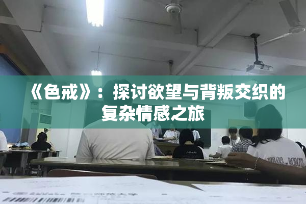 《色戒》：探讨欲望与背叛交织的复杂情感之旅