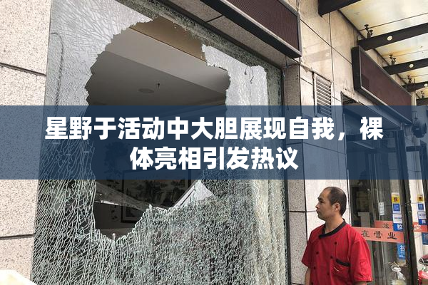 星野于活动中大胆展现自我，裸体亮相引发热议