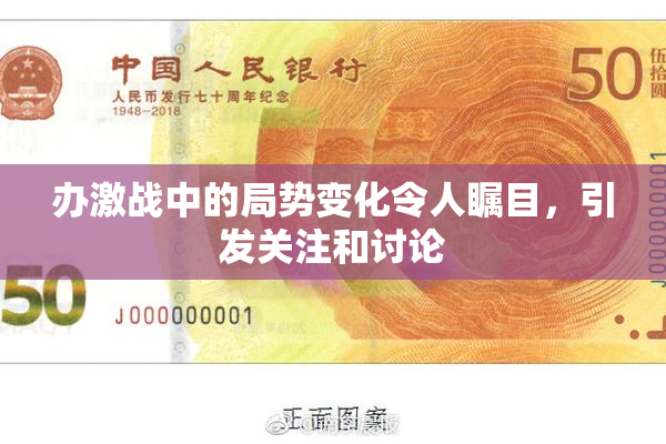 办激战中的局势变化令人瞩目，引发关注和讨论