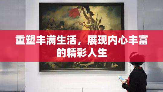 重塑丰满生活，展现内心丰富的精彩人生