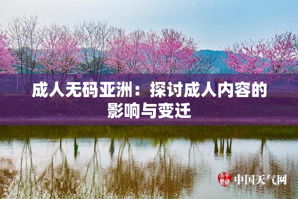 成人无码亚洲：探讨成人内容的影响与变迁