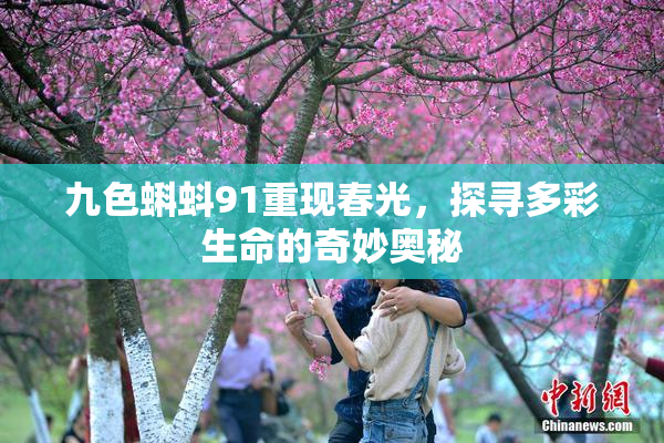 九色蝌蚪91重现春光，探寻多彩生命的奇妙奥秘