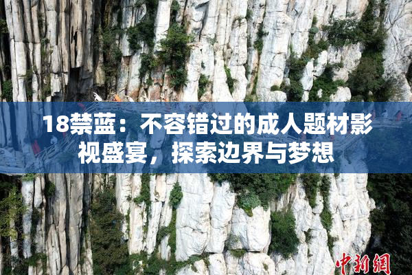 18禁蓝：不容错过的成人题材影视盛宴，探索边界与梦想