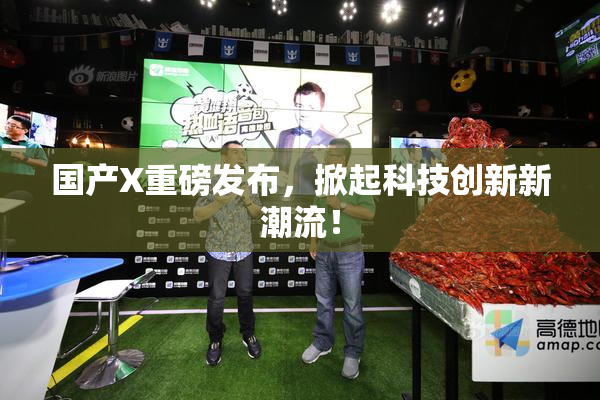 国产X重磅发布，掀起科技创新新潮流！