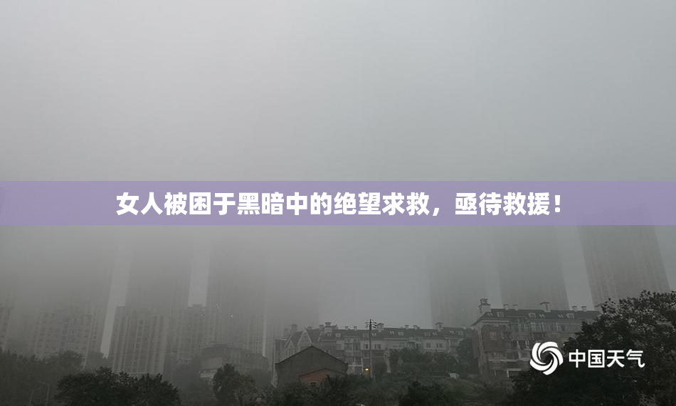 女人被困于黑暗中的绝望求救，亟待救援！