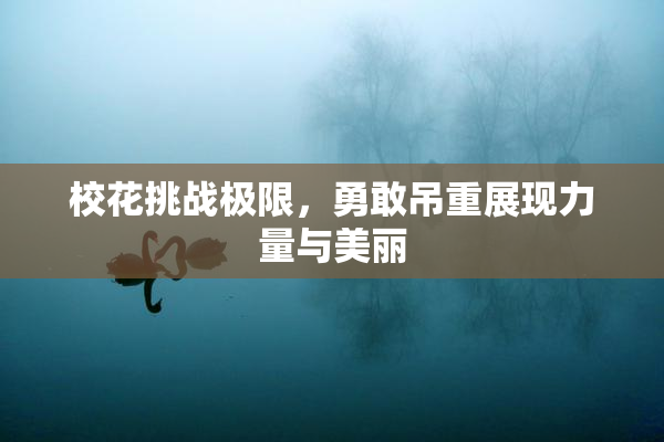 校花挑战极限，勇敢吊重展现力量与美丽