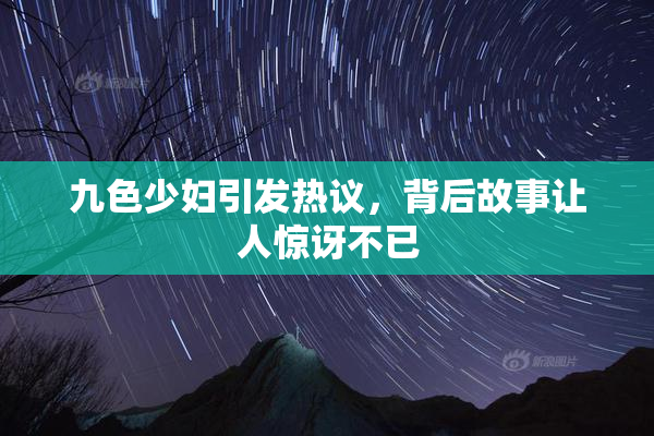 九色少妇引发热议，背后故事让人惊讶不已